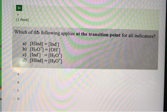 31 (1 Point) Which of the following applies at the transition point for all indicators? a) [HInd] = [Ind) b) [H30*] = [OH] c