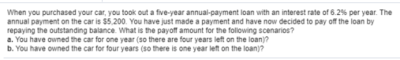 When you purchased your car, you took out a five-year annual-payment loan with an interest rate of 6.2% per year. The annual