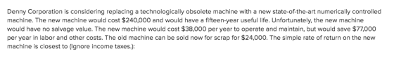 Denny Corporation is considering replacing a technologically obsolete machine with a new state-of-the-art numerically control