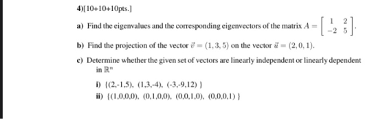 2 -25 4)[10+10+10pts.) a) Find the eigenvalues and the corresponding eigenvectors of the matrix A = b) Find the projection of