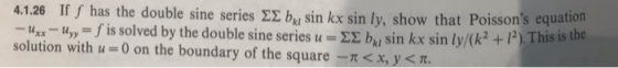 4.1.26 If y has the double sine series Ek by sin kx sin ly, show that Poissons equation - Uxx - Wyſ is solved by the double