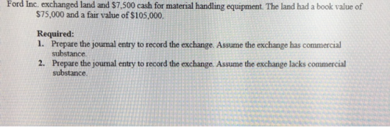 Ford Inc, exchanged land and $7,500 cash for material handling equipment. The land had a book value of $75,000 and a fair val