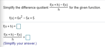 f(x + h) – f(x) Simplify the difference quotient for the given function h f(x) = 6x2 - 5x + 5 f(x+h)-0 f(x+h)-f(x) = h (Simpl