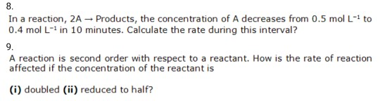 8. In a reaction, 2A - Products, the concentration of A decreases from 0.5 mol L-1 to 0.4 mol L- in 10 minutes. Calculate the