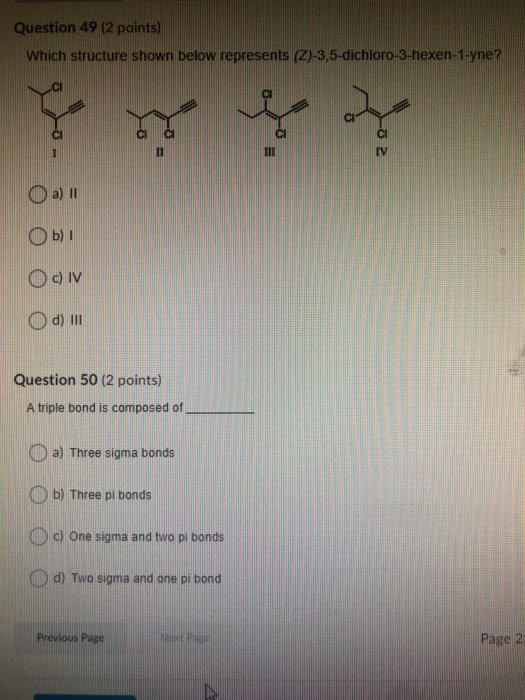 Question 49 (2 points) Which structure shown below represents (2)-3,5-dichloro-3-hexen-1-yne? cl III CI TV a) Oь) І Oc) IV d)