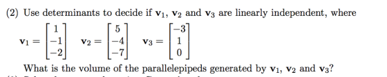 (2) Use determinants to decide if vi, v2 and vs are linearly independent, where -3 4V3 7 1 v What is the volume of the parallelepipeds generated by vı, v2 and v3?