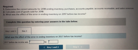Required: 1. Determine the correct amounts for 2018 ending inventory, purchases, accounts payable, accounts receivable, and s