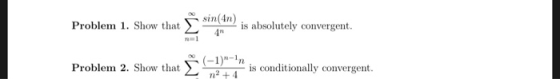 sin(4n) Problem 1. Show that is absolutely convergent. Problem 2. Show that (-1-n is conditionally convergent. n2 + 4