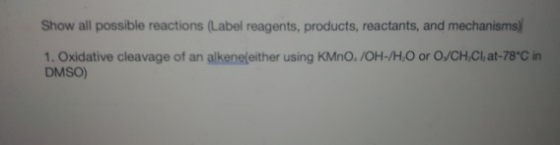 Show all possible reactions (Label reagents, products, reactants, and mechanisms) 1. Oxidative cleavage of an alkene(either u