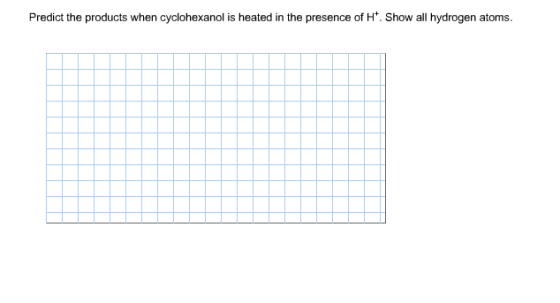 Predict the products when cyclohexanol is heated in the presence of H Show all hydrogen atoms.