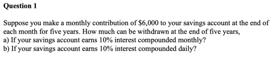 Question 1 Suppose you make a monthly contribution of $6,000 to your savings account at the end of each month for five years.