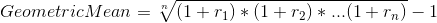 Geometric Mean= \sqrt[n]{(1+r_1)*(1+r_2)*...(1+r_n)}-1
