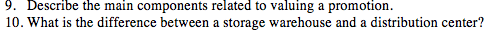 9. Describe the main components related to valuing a promotion 10. What is the difference between a storage warehouse and a d