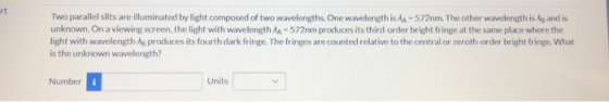 Two parallel slits are illuminated by light composed of two wavelengths. One wavelength is AA-572nm. The other wavelength is
