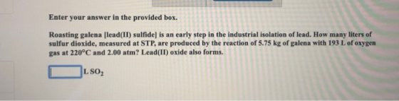 Enter your answer in the provided box. Roasting galena [lead(II) sulfide) is an early step in the industrial isolation of lea
