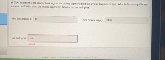 d. Now assume that the central bank adjusts the money supply to hold the level of income constant. What is the new equilibriu