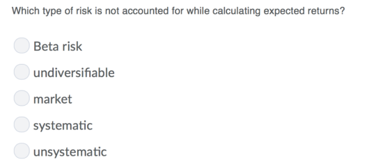 Which type of risk is not accounted for while calculating expected returns? ille Beta risk undiversifiable market systematic