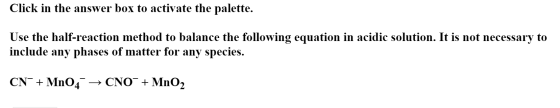 Click in the answer box to activate the palette. Use the half-reaction method to balance the following equation in acidic sol
