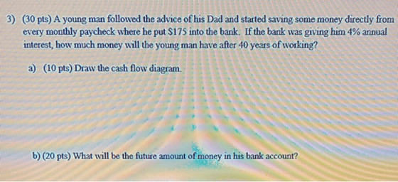 3) (30 pts) A young man followed the advice of his Dad and started saving some money directly from every monthly paycheck whe