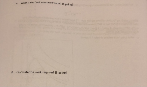 . What is the final volume of water? [5 points] Calculate the work required. [5 points] d.