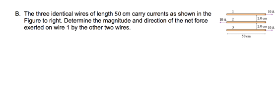 10 A 10 A 2 B. The three identical wires of length 50 cm carry currents as shown in the Figure to right. Determine the magnit