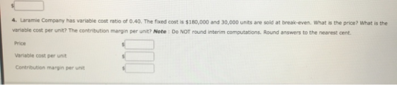 4. Laramie Company has variable cost ratio of 0.40. The fixed cost is $180,000 and 30,000 units are sold at break-even. What