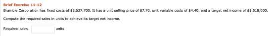 Brief Exercise 11-12 Bramble Corporation has fixed costs of $2,537,700. It has a unit selling price of $7.70, unit variable c