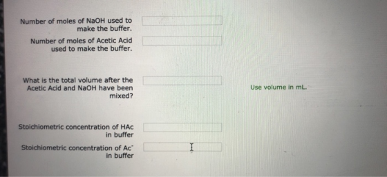 Number of moles of NaOH used to make the buffer. Number of moles of Acetic Acid used to make the buffer. What is the total vo