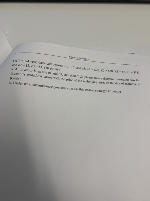 Financial Derivatives (4) T=1/4 year, three call options - cl,c2 and 3. K1 = $20. K2 - $30, K3 = 50, c1 - $15, and c2 S5, c3
