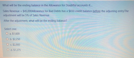 What will be the ending balance in the Allowance for Doubtful accounts if.... Sales Revenue = $45,000 Allowance for Bad Debts