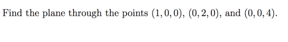 Find the plane through the points (1,0, 0), (0, 2,0), and (0,0,4)