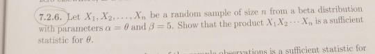 7.2.6. Let X1, X2....Xn be a random sample of size n from a beta d with parameters α-θ and β statistic for θ 5. Show tha the