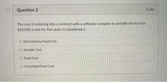 Question 2 3 pts The cost of entering into a contract with a software company to provide services for $10,000 a year for five