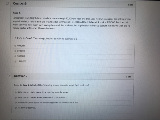 D Question 8 1 pts Case 2 Jim resigns from his job, from which he was earning $40,000 per year, and then uses his own savings