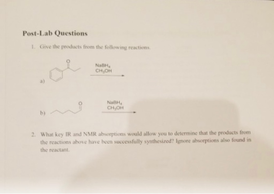 Post-Lab Questions 1. Give the products from the following reactions NaBH CH, OH NaBH CH, OH b) 2. What key IR and NMR absorp