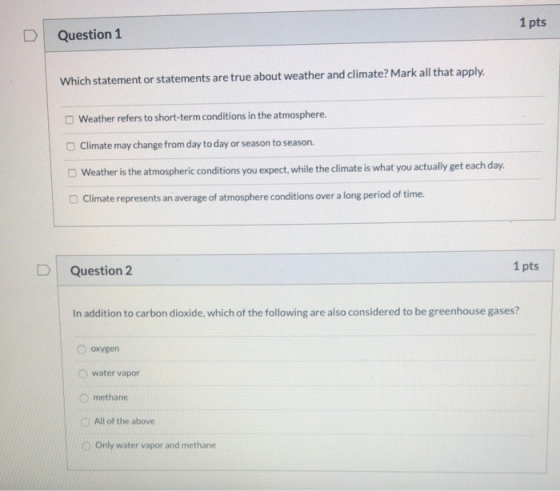 1 pts Question 1 Which statement or statements are true about weather and climate? Mark all that apply. O Weather refers to s