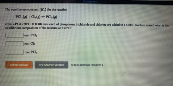 References The equilibrium constant (K.) for the reaction PC1: (9) + Cl2(g) – PC1s (9) equals 49 at 230°C. If 0.702 mol each