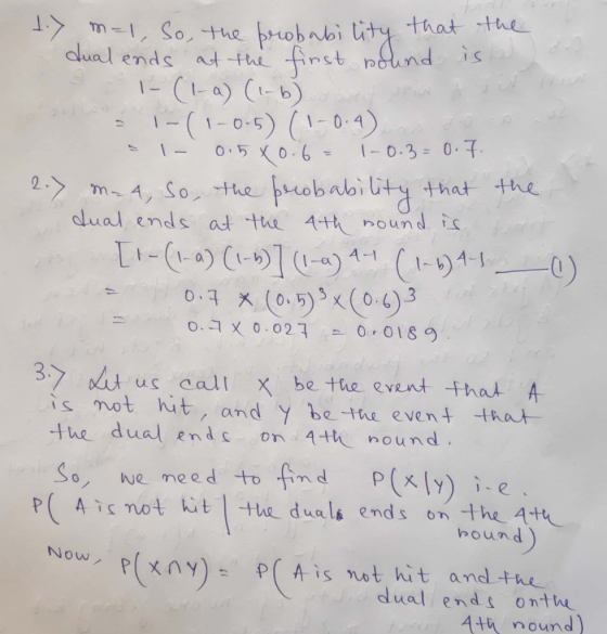the 1.) m =1, So, the brobability th dual ends at the first round is a 1- ( l-a) (1-6) tes - 1-(1-0.5) (1-0-4) D = 1- 0.5 80-