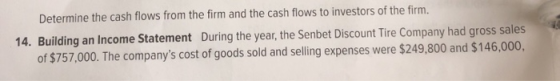 Determine the cash flows from the firm and the cash flows to investors of the firm. 14. Building an Income Statement During t