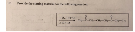 19. Provide the starting material for the following reaction: 1. 03.(-78 °C) 2. (CH3) CH3-C-CH:--CH2-CH2-C-CH2-CH;