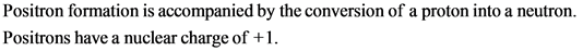 Positron formation is accompanied by the conversion of a proton into a neutron
Positrons have a nuclear charge of +1
