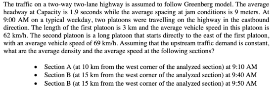The traffic on a two-way two-lane highway is assumed to follow Greenberg model. The average headway at Capacity is 1.9 second