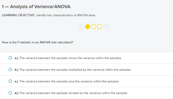 1- Analysis of Variance/ANOVA LEARNING OBJECTIVE: Identify key characteristics of ANOVA tests. 3.00 How is the F-statistic in