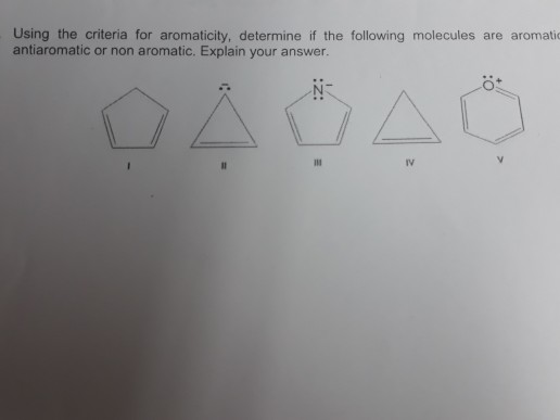 Using the criteria for aromaticity, determine if the following molecules are aromatic antiaromatic or non aromatic. Explain y