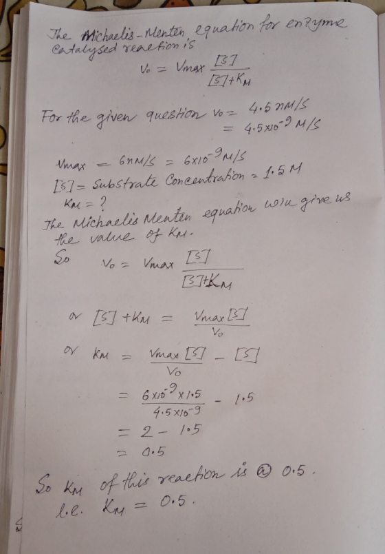 The Michaelis-Menten equation for enzyme Catalysed renetionis Vo = Umar [B] [5]+ km For the given question vo= 4.50M/S = 4.5