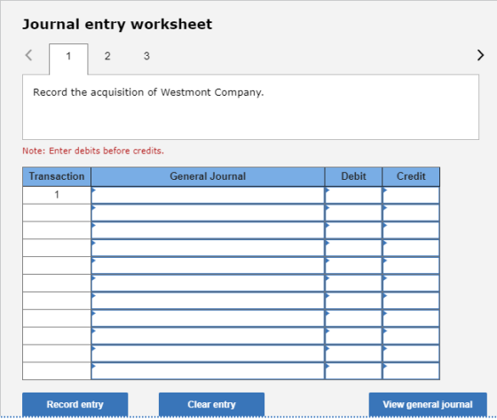 Journal entry worksheet Record the acquisition of Westmont Company. Note: Enter debits before credits. Transaction General Jo