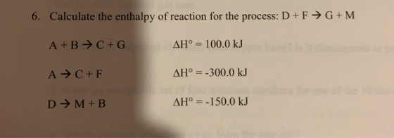 6. Calculate the enthalpy of reaction for the process: D+F→G+M A+B + C +G AH° = 100.0 kJ A → C+F AH° = -300.0 kJ D → M +B AH°