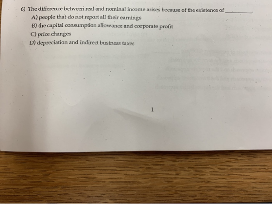 6) The difference between real and nominal income arises because of the existence of _ A) people that do not report all their