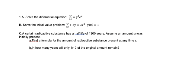 dy 1.A. Solve the differential equation: = = y2ex dx dy B. Solve the initial value problem: + 2y = 3x2 ; y(0) = 1 dx C.A cert