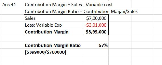 Ans 44 Contribution Margin = Sales - Variable cost Contribution Margin Ratio = Contribution Margin/Sales Sales $7,00,000 Less